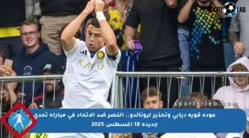 عودة قوية ديابي وتحذير لرونالدو.. النصر ضد الاتحاد في مباراة تحدي جديدة 18 أغسطس 2025